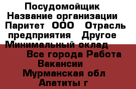 Посудомойщик › Название организации ­ Паритет, ООО › Отрасль предприятия ­ Другое › Минимальный оклад ­ 23 000 - Все города Работа » Вакансии   . Мурманская обл.,Апатиты г.